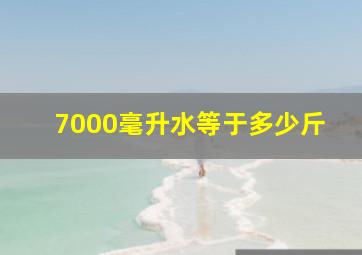 7000毫升水等于多少斤