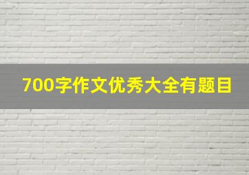 700字作文优秀大全有题目