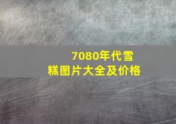 7080年代雪糕图片大全及价格