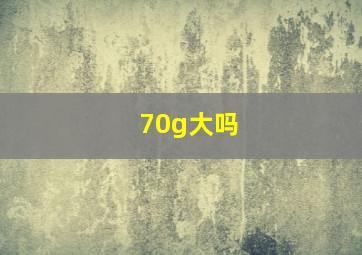 70g大吗