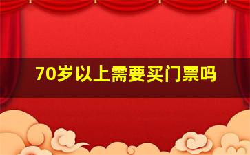 70岁以上需要买门票吗