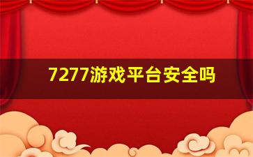 7277游戏平台安全吗