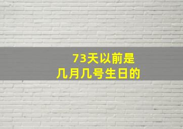 73天以前是几月几号生日的