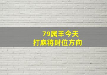 79属羊今天打麻将财位方向