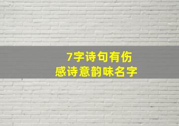 7字诗句有伤感诗意韵味名字