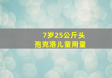 7岁25公斤头孢克洛儿童用量