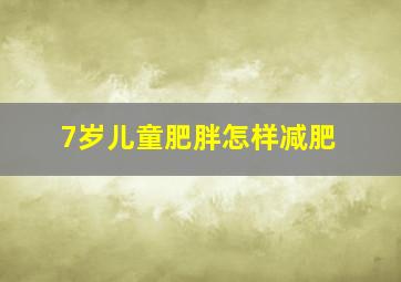 7岁儿童肥胖怎样减肥