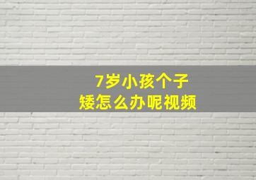 7岁小孩个子矮怎么办呢视频