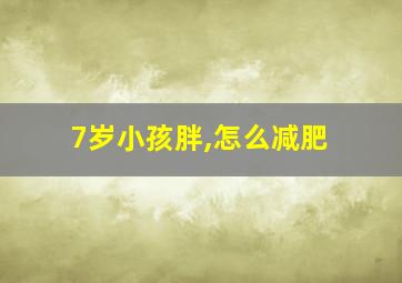 7岁小孩胖,怎么减肥