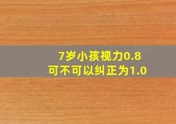 7岁小孩视力0.8可不可以纠正为1.0