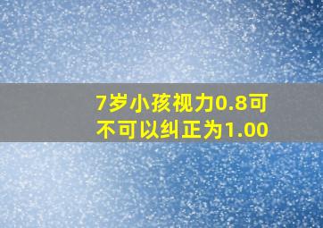 7岁小孩视力0.8可不可以纠正为1.00