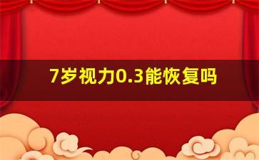 7岁视力0.3能恢复吗