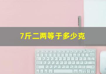 7斤二两等于多少克