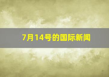 7月14号的国际新闻