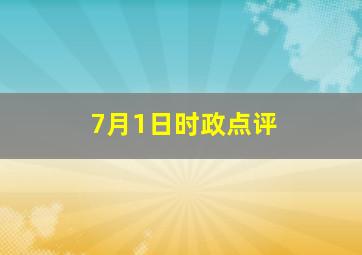 7月1日时政点评