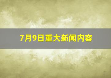 7月9日重大新闻内容