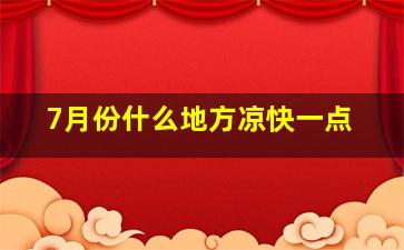 7月份什么地方凉快一点