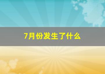 7月份发生了什么