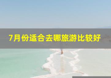 7月份适合去哪旅游比较好