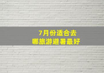 7月份适合去哪旅游避暑最好