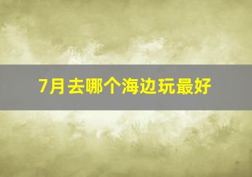 7月去哪个海边玩最好