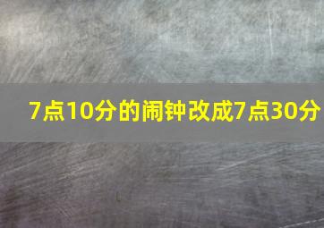 7点10分的闹钟改成7点30分