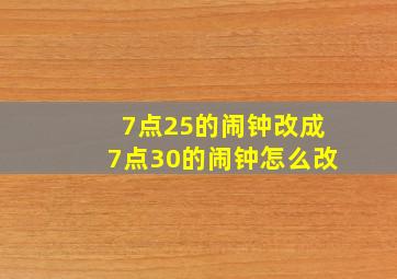 7点25的闹钟改成7点30的闹钟怎么改