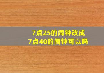 7点25的闹钟改成7点40的闹钟可以吗