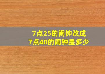 7点25的闹钟改成7点40的闹钟是多少