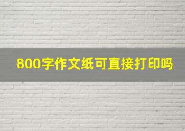 800字作文纸可直接打印吗