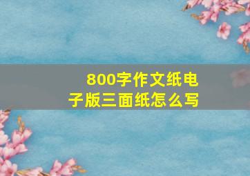 800字作文纸电子版三面纸怎么写