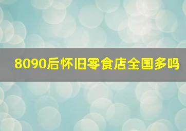 8090后怀旧零食店全国多吗