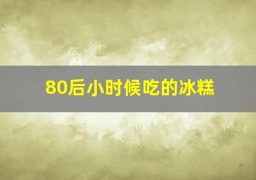 80后小时候吃的冰糕