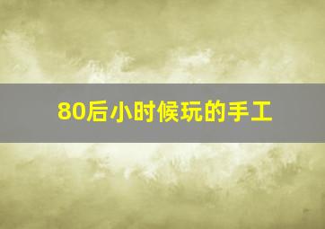 80后小时候玩的手工