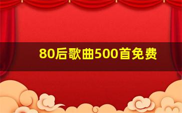 80后歌曲500首免费