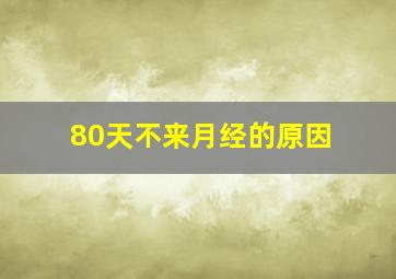 80天不来月经的原因