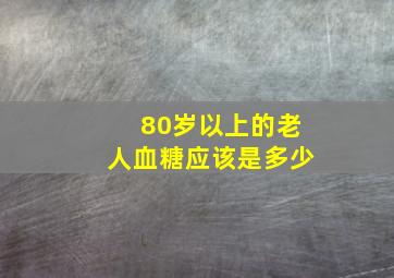 80岁以上的老人血糖应该是多少