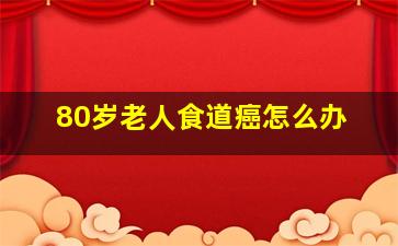 80岁老人食道癌怎么办