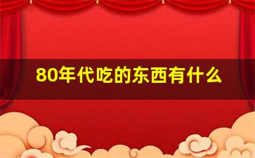 80年代吃的东西有什么