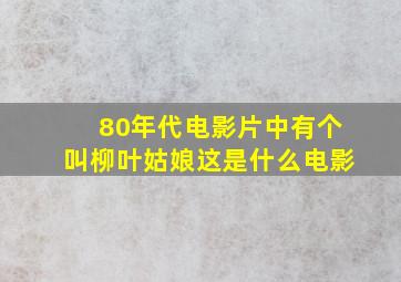 80年代电影片中有个叫柳叶姑娘这是什么电影