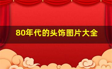 80年代的头饰图片大全