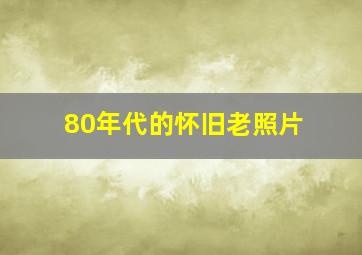 80年代的怀旧老照片