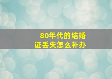 80年代的结婚证丢失怎么补办