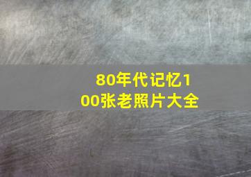 80年代记忆100张老照片大全