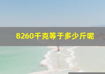 8260千克等于多少斤呢