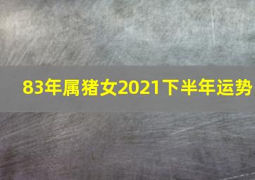 83年属猪女2021下半年运势