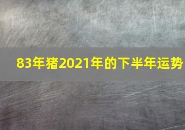 83年猪2021年的下半年运势