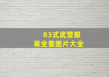 83式武警服装全套图片大全