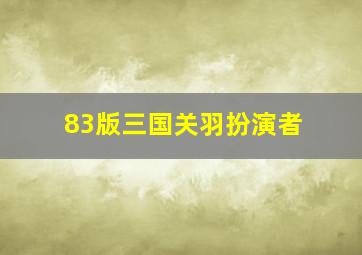 83版三国关羽扮演者