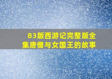 83版西游记完整版全集唐僧与女国王的故事